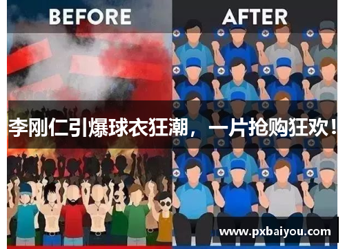 李刚仁引爆球衣狂潮，一片抢购狂欢！